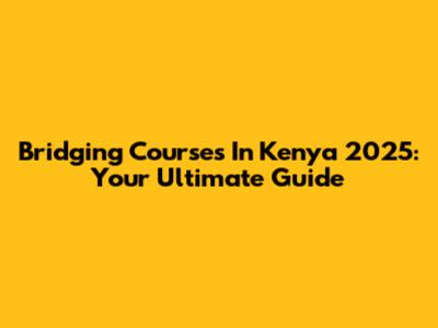 Bridging Courses In Kenya 2025: Your Ultimate Guide