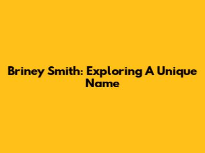 Briney Smith: Exploring A Unique Name