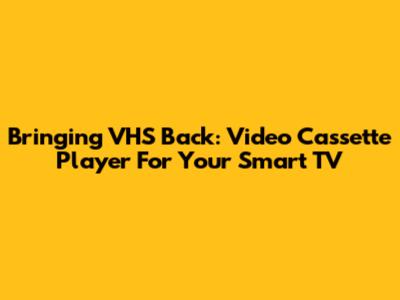 Bringing VHS Back: Video Cassette Player For Your Smart TV