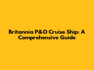 Britannia P&O Cruise Ship: A Comprehensive Guide