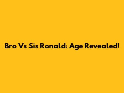 Bro Vs Sis Ronald: Age Revealed!