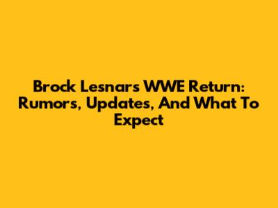 Brock Lesnar's WWE Return: Rumors, Updates, And What To Expect