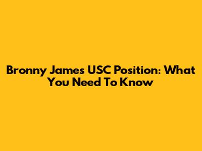 Bronny James' USC Position: What You Need To Know