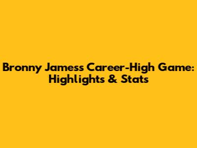 Bronny James's Career-High Game: Highlights & Stats