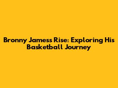 Bronny James's Rise: Exploring His Basketball Journey
