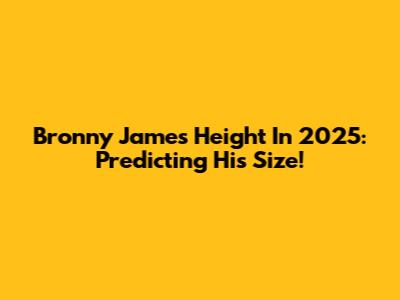 Bronny James Height In 2025: Predicting His Size!