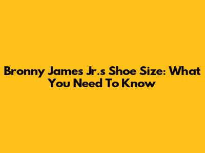 Bronny James Jr.'s Shoe Size: What You Need To Know