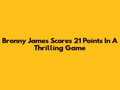 Bronny James Scores 21 Points In A Thrilling Game