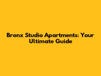 Bronx Studio Apartments: Your Ultimate Guide