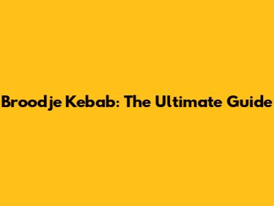Broodje Kebab: The Ultimate Guide