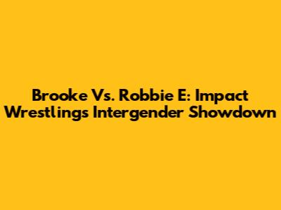 Brooke Vs. Robbie E: Impact Wrestling's Intergender Showdown