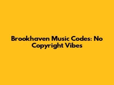 Brookhaven Music Codes: No Copyright Vibes