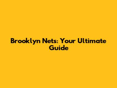 Brooklyn Nets: Your Ultimate Guide