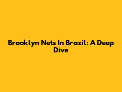 Brooklyn Nets In Brazil: A Deep Dive