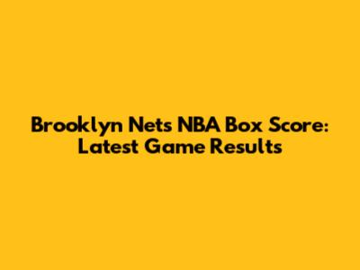 Brooklyn Nets NBA Box Score: Latest Game Results