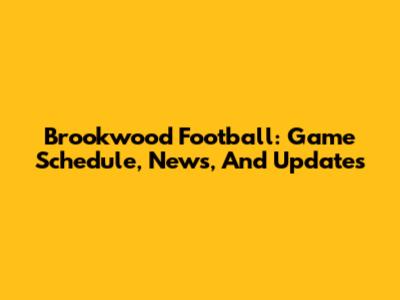 Brookwood Football: Game Schedule, News, And Updates
