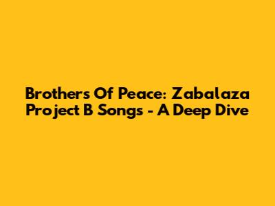 Brothers Of Peace: Zabalaza Project B Songs - A Deep Dive