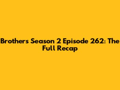Brothers Season 2 Episode 262: The Full Recap