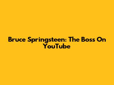 Bruce Springsteen: The Boss On YouTube
