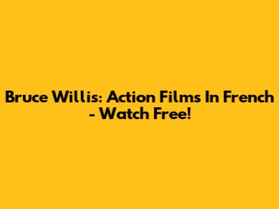 Bruce Willis: Action Films In French - Watch Free!