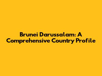 Brunei Darussalam: A Comprehensive Country Profile