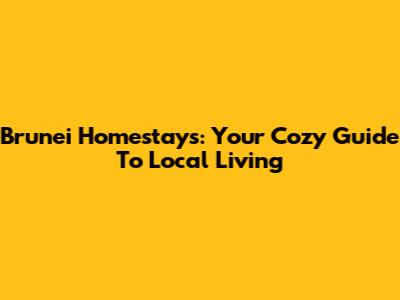 Brunei Homestays: Your Cozy Guide To Local Living