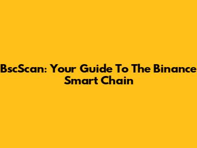 BscScan: Your Guide To The Binance Smart Chain