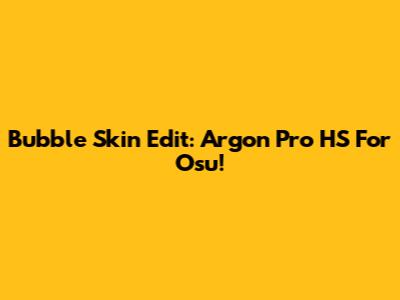 Bubble Skin Edit: Argon Pro HS For Osu!