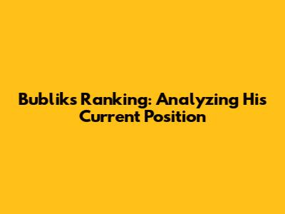 Bublik's Ranking: Analyzing His Current Position