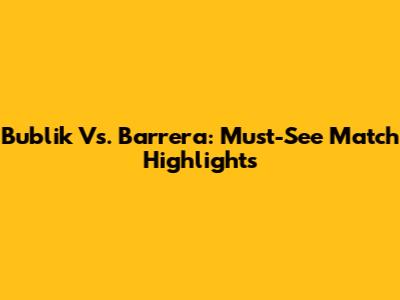 Bublik Vs. Barrera: Must-See Match Highlights