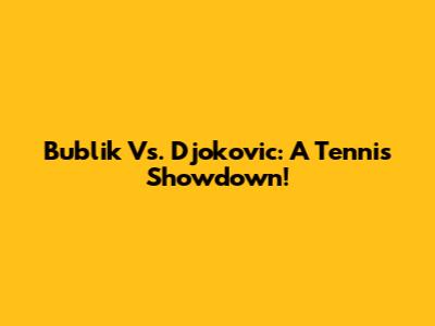 Bublik Vs. Djokovic: A Tennis Showdown!