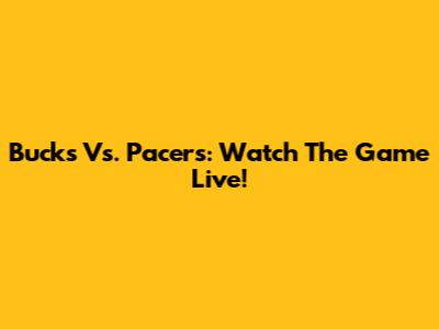 Bucks Vs. Pacers: Watch The Game Live!