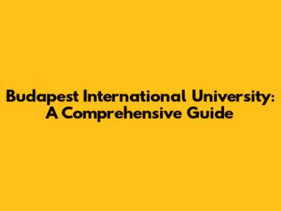 Budapest International University: A Comprehensive Guide
