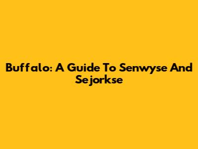Buffalo: A Guide To Senwyse And Sejorkse