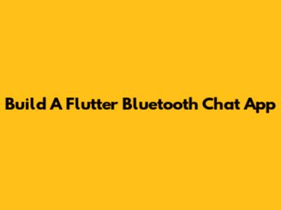 Build A Flutter Bluetooth Chat App
