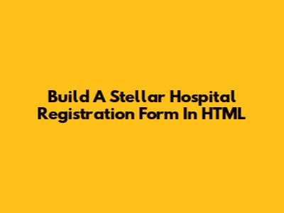 Build A Stellar Hospital Registration Form In HTML