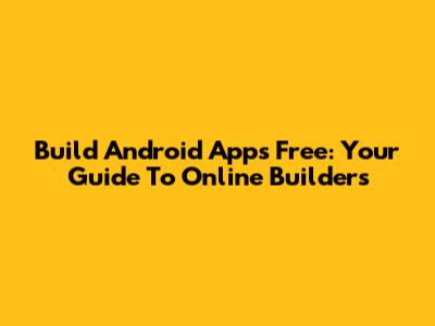Build Android Apps Free: Your Guide To Online Builders