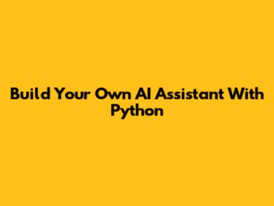 Build Your Own AI Assistant With Python