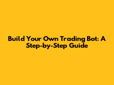 Build Your Own Trading Bot: A Step-by-Step Guide