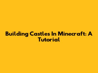 Building Castles In Minecraft: A Tutorial