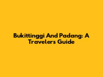 Bukittinggi And Padang: A Traveler's Guide