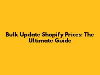 Bulk Update Shopify Prices: The Ultimate Guide