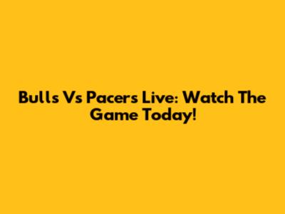 Bulls Vs Pacers Live: Watch The Game Today!