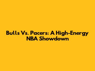 Bulls Vs. Pacers: A High-Energy NBA Showdown
