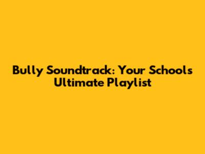 Bully Soundtrack: Your School's Ultimate Playlist