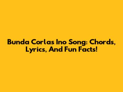 Bunda Corla's 'Ino' Song: Chords, Lyrics, And Fun Facts!