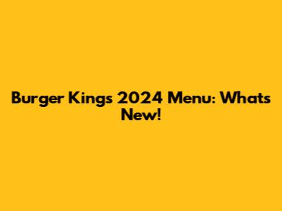 Burger King's 2024 Menu: What's New!