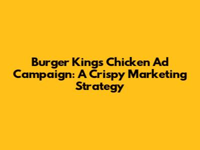 Burger King's Chicken Ad Campaign: A Crispy Marketing Strategy