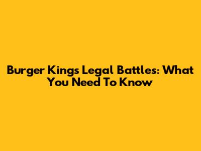 Burger King's Legal Battles: What You Need To Know