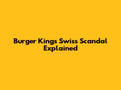 Burger King's Swiss Scandal Explained